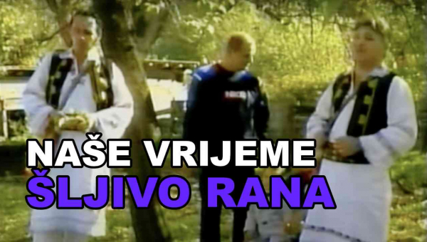 NAŠE VRIJEME - Šljivo rana (TEKST + VIDEO)